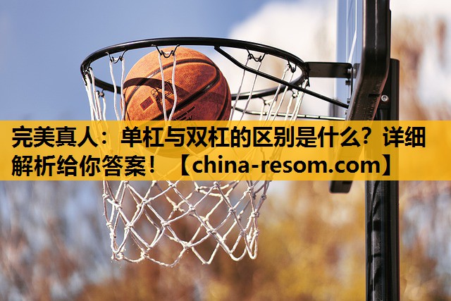 完美真人：单杠与双杠的区别是什么？详细解析给你答案！