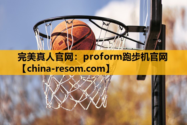 完美真人官网：proform跑步机官网