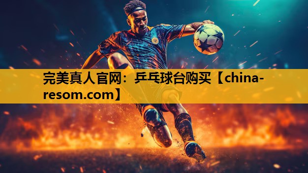 完美真人官网：乒乓球台购买