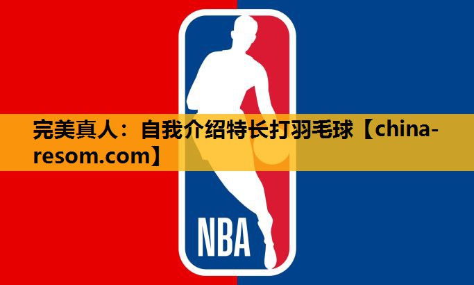 完美真人：自我介绍特长打羽毛球