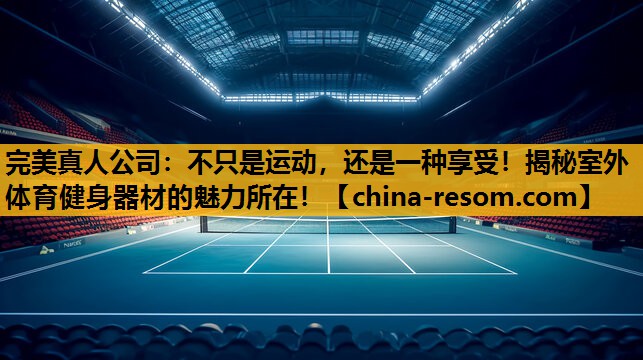 不只是运动，还是一种享受！揭秘室外体育健身器材的魅力所在！